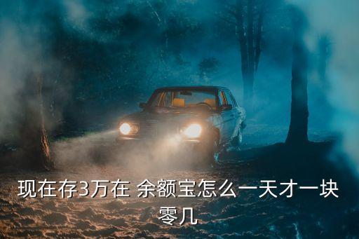 現(xiàn)在存3萬在 余額寶怎么一天才一塊零幾