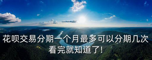 花唄交易分期一個月最多可以分期幾次看完就知道了!