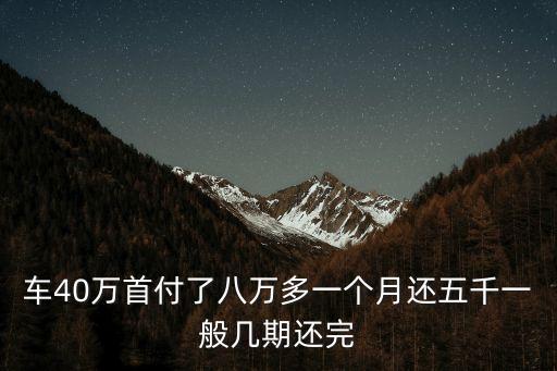 車40萬首付了八萬多一個月還五千一般幾期還完