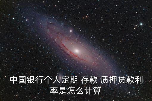 中國銀行個人定期 存款 質(zhì)押貸款利率是怎么計(jì)算