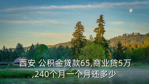  西安 公積金貸款65,商業(yè)貸5萬,240個月一個月還多少