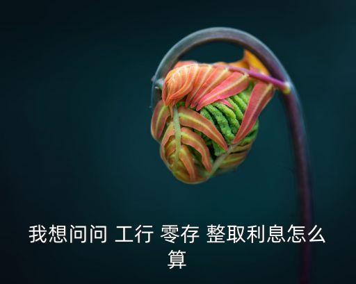 我想問問 工行 零存 整取利息怎么算