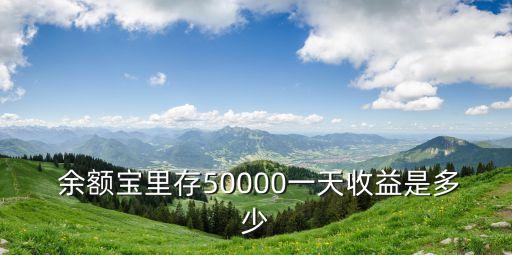  余額寶里存50000一天收益是多少