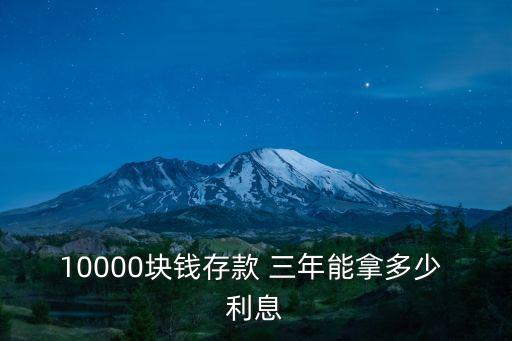 10000塊錢存款 三年能拿多少 利息
