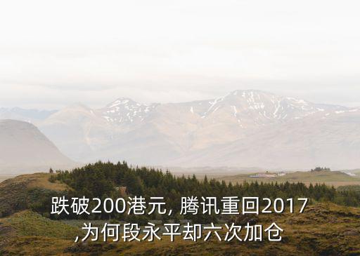 跌破200港元, 騰訊重回2017,為何段永平卻六次加倉