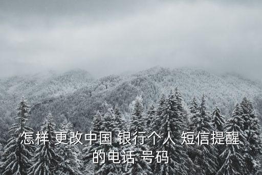 怎樣 更改中國 銀行個人 短信提醒的電話 號碼