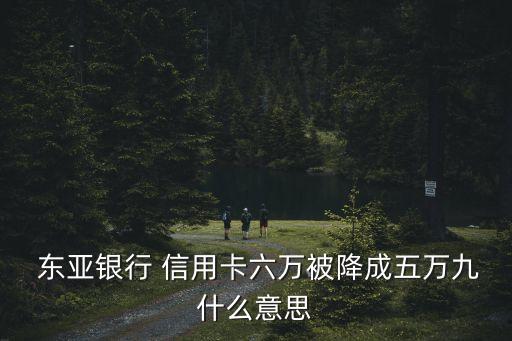  東亞銀行 信用卡六萬被降成五萬九什么意思