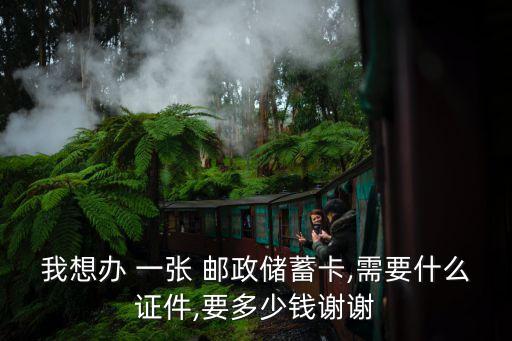我想辦 一張 郵政儲(chǔ)蓄卡,需要什么證件,要多少錢(qián)謝謝