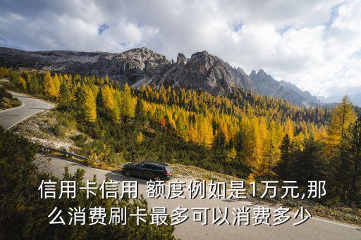 信用卡信用 額度例如是1萬元,那么消費(fèi)刷卡最多可以消費(fèi)多少