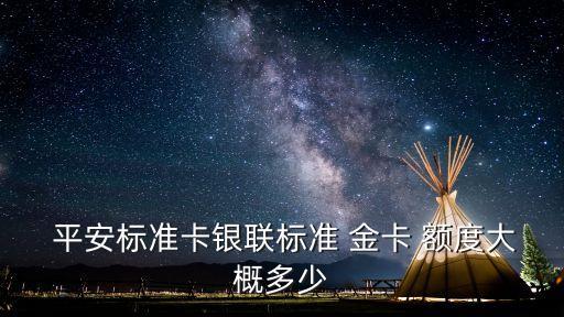  平安標(biāo)準(zhǔn)卡銀聯(lián)標(biāo)準(zhǔn) 金卡 額度大概多少