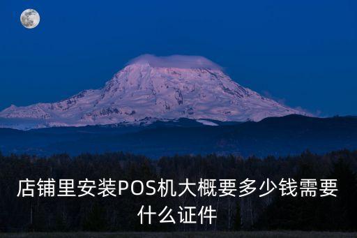 店鋪里安裝POS機(jī)大概要多少錢需要什么證件
