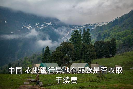 中國 農(nóng)業(yè)銀行異地存取款是否收取 手續(xù)費(fèi)