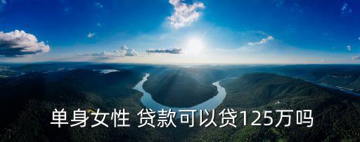 單身住房貸款能貸多少錢,女性住房貸款可以貸到多少歲