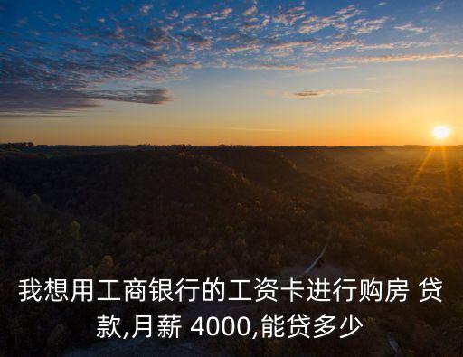 我想用工商銀行的工資卡進(jìn)行購房 貸款,月薪 4000,能貸多少