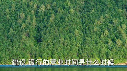 建設(shè) 銀行的營業(yè)時(shí)間是什么時(shí)候