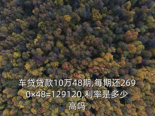 車貸貸款10萬48期,每期還2690×48=129120,利率是多少高嗎