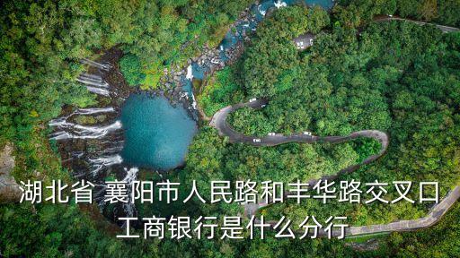 湖北省 襄陽市人民路和豐華路交叉口 工商銀行是什么分行