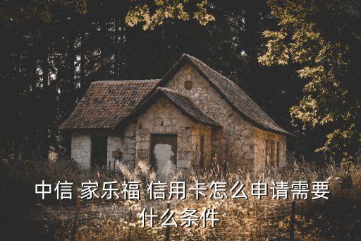  中信 家樂福 信用卡怎么申請需要什么條件