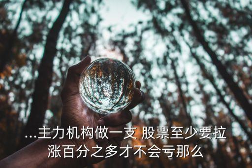 ...主力機(jī)構(gòu)做一支 股票至少要拉漲百分之多才不會(huì)虧那么