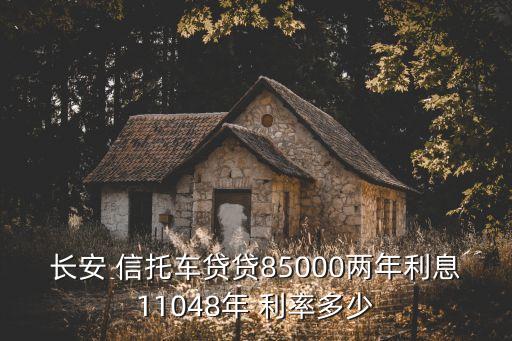 長安 信托車貸貸85000兩年利息11048年 利率多少