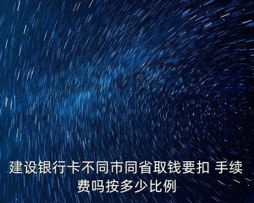 建設(shè)銀行卡不同市同省取錢(qián)要扣 手續(xù)費(fèi)嗎按多少比例