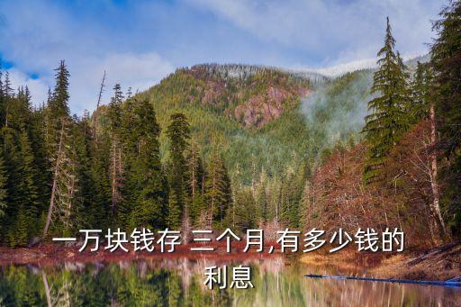  一萬塊錢存 三個月,有多少錢的 利息