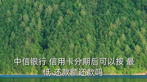  中信銀行 信用卡分期后可以按 最低 還款額還款嗎