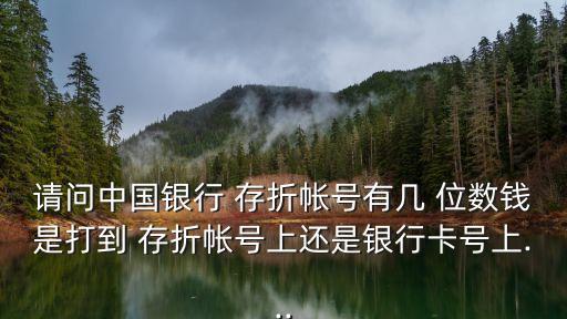 請問中國銀行 存折帳號有幾 位數(shù)錢是打到 存折帳號上還是銀行卡號上...
