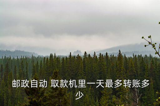  郵政自動 取款機里一天最多轉(zhuǎn)賬多少