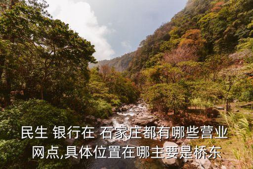 民生 銀行在 石家莊都有哪些營業(yè) 網(wǎng)點,具體位置在哪主要是橋東