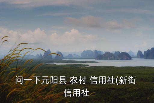 問一下元陽縣 農(nóng)村 信用社(新街 信用社