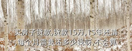 買房子貸款,貸款15萬,15年還清,每個月需要還多少錢呀,不會算