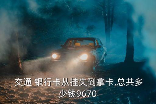  交通 銀行卡從掛失到拿卡,總共多少錢9670