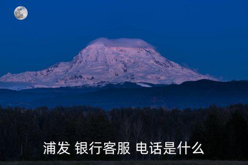 浦發(fā) 銀行客服 電話是什么