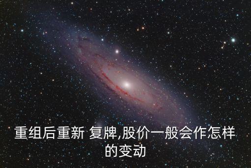 重組后重新 復(fù)牌,股價一般會作怎樣的變動