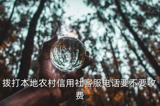 撥打本地農(nóng)村信用社客服電話要不要收費