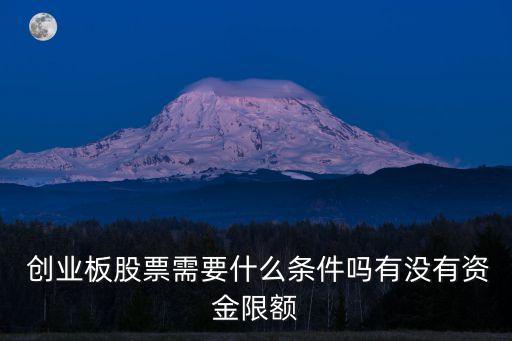  創(chuàng)業(yè)板股票需要什么條件嗎有沒有資金限額