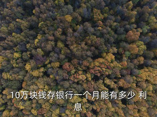 10萬塊錢存銀行一個(gè)月能有多少 利息