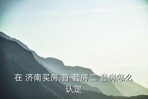 濟(jì)南二套房利率上浮多少