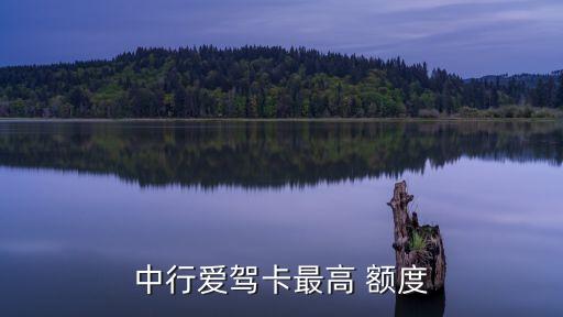中行愛(ài)駕卡最高 額度