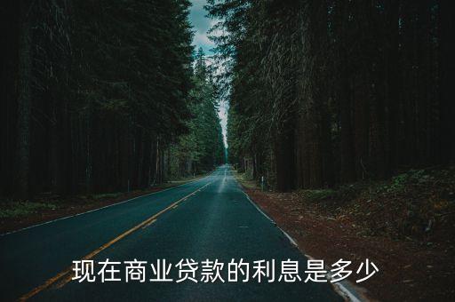 現(xiàn)在商業(yè)貸款的利息是多少