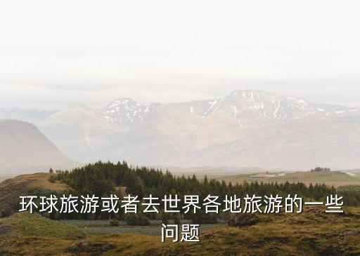  環(huán)球旅游或者去世界各地旅游的一些問題