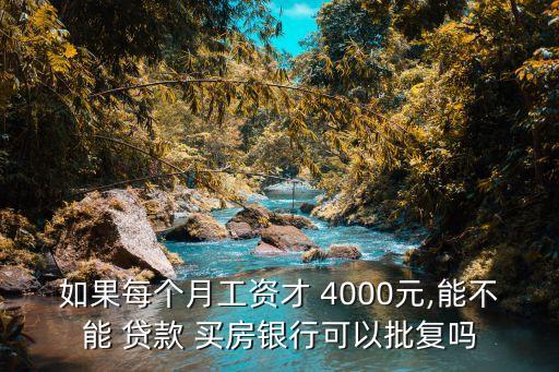 如果每個月工資才 4000元,能不能 貸款 買房銀行可以批復(fù)嗎