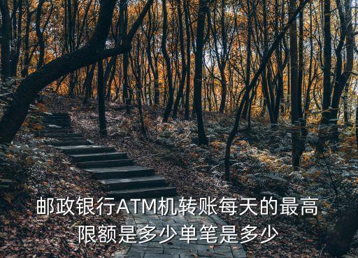  郵政銀行ATM機轉(zhuǎn)賬每天的最高 限額是多少單筆是多少