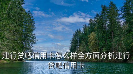 建行貸吧信用卡怎么樣全方面分析建行貸吧信用卡