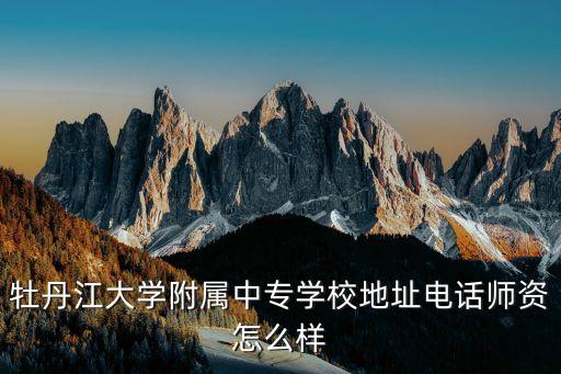 牡丹江大學(xué)附屬中專學(xué)校地址電話師資怎么樣