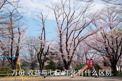 萬(wàn)份 收益與七日 年化有什么區(qū)別
