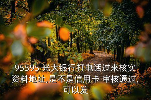 95595 光大銀行打電話過來核實資料地址,是不是信用卡 審核通過,可以發(fā)