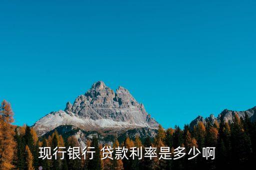 現(xiàn)行銀行 貸款利率是多少啊