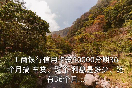 現在工行的車貸利息多少,工行車貸提前結清利息怎么算